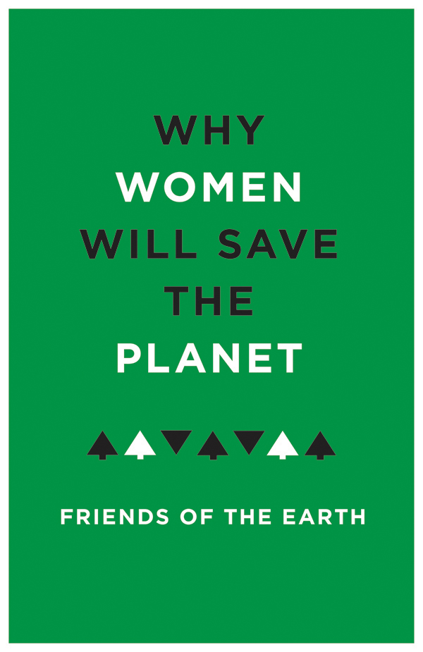 WHY WOMEN WILL SAVE THE PLANET About Friends of the Earth For more than forty - photo 1