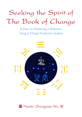 Zhongxian Wu Seeking the Spirit of The Book of Change: 8 Days to Mastering a Shamanic Yijing