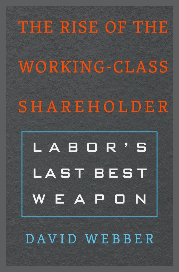 The Rise of the Working-Class Shareholder LABORS LAST BEST WEAPON David - photo 1