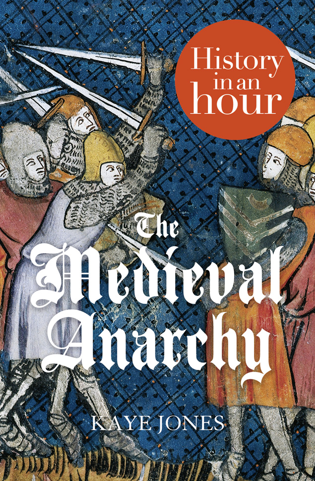 THE MEDIEVAL ANARCHY History in an Hour Kaye Jones History in an Hour - photo 1