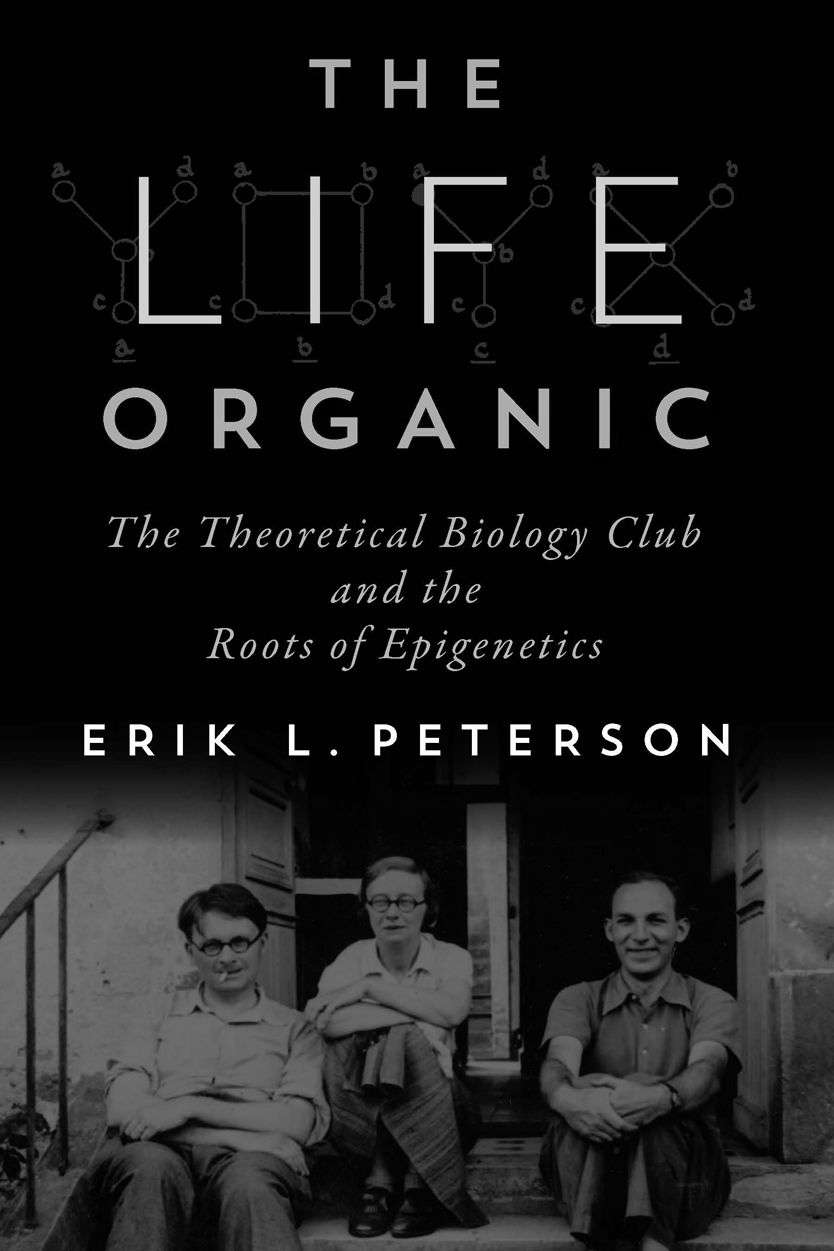 THE LIFE ORGANIC The Theoretical Biology Club and the Roots of Epigenetics Erik - photo 1