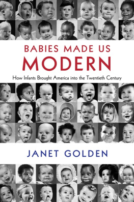 Janet Golden Babies Made Us Modern: How Infants Brought America into the Twentieth Century