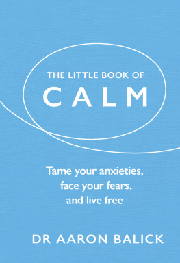 Dr. Aaron Balick The Little Book of Calm: Tame Your Anxieties, Face Your Fears, and Live Free