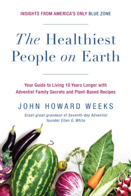 John Howard Weeks - The Healthiest People on Earth: Your Guide to Living 10 Years Longer with Adventist Family Secrets and Plant-Based Recipes