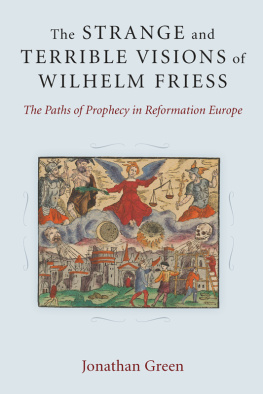 Jonathan Green - The Strange and Terrible Visions of Wilhelm Friess: The Paths of Prophecy in Reformation Europe