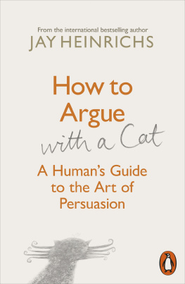 Jay Heinrichs - How to Argue With A Cat: A Human’s Guide to the Art of Persuasion