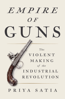 Priya Satia Empire of Guns: The Violent Making of the Industrial Revolution