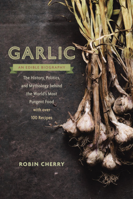 Robin Cherry Garlic, an Edible Biography: The History, Politics, and Mythology behind the World’s Most Pungent Food--with over 100 Recipes