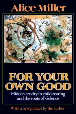 Alice Miller For Your Own Good: Hidden Cruelty in Child-Rearing and the Roots of Violence