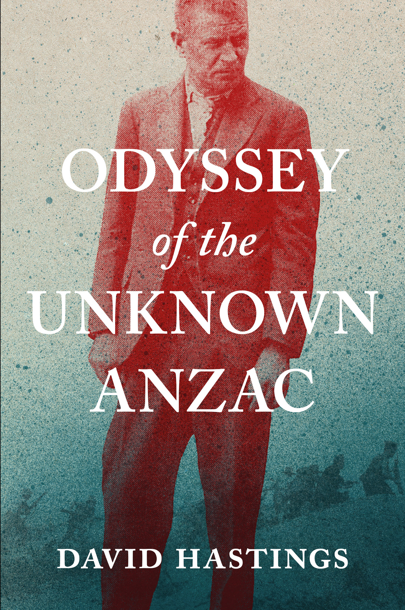 ODYSSEY of the UNKNOWN ANZAC ALSO BY DAVID HASTINGS Over the Mountains - photo 1