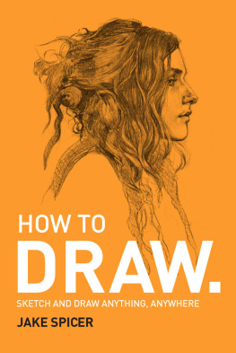 Jake Spicer - How To Draw: Sketch and draw anything, anywhere with this inspiring and practical handbook