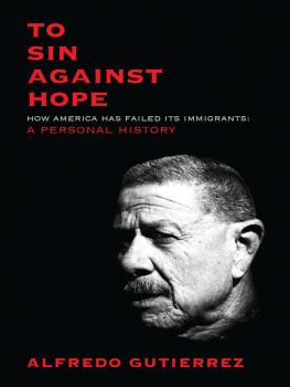Alfredo Gutierrez - To Sin Against Hope - How America Has Failed Its Immigrants: A Personal History