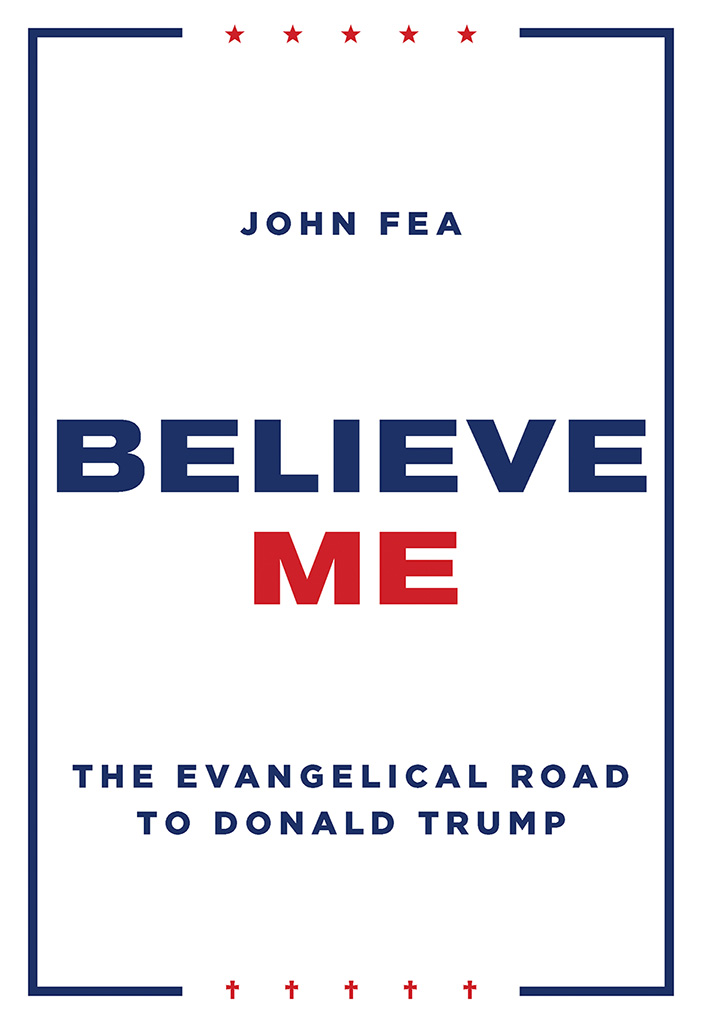 BELIEVE ME The Evangelical Road to Donald Trump John Fea WILLIAM B EERDMANS - photo 1