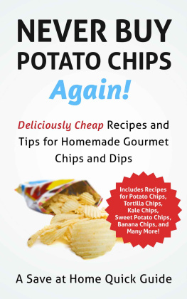 Steph Hatfield Never Buy Potato Chips Again! Deliciously Cheap Recipes and Tips for Homemade Gourmet Chips and Dips