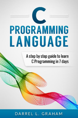 Darrel L. Graham - C Programming: Language: A Step by Step Beginner’s Guide to Learn C Programming in 7 Days