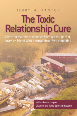 Jerry M. Kantor The Toxic Relationship Cure: Clearing traumatic damage from a boss, parent, lover or friend with natural, drug-free remedies