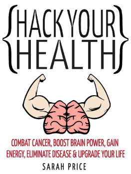 Sarah Price - Hack Your Health: Combat Cancer, Boost Brain Power, Gain Energy, Eliminate Disease, Upgrade Your Life - BECOME SUPERHUMAN