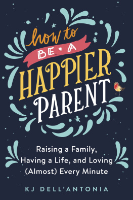 K.J. Dell’Antonia How to Be a Happier Parent: Raising a Family, Having a Life, and Loving (Almost) Every Minute