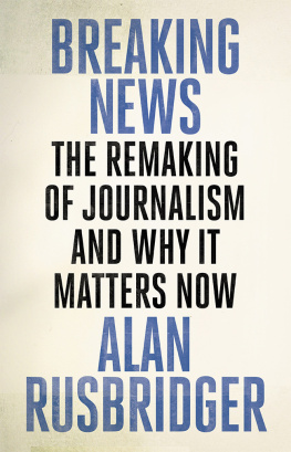 Alan Rusbridger Breaking News: The Remaking of Journalism and Why It Matters Now