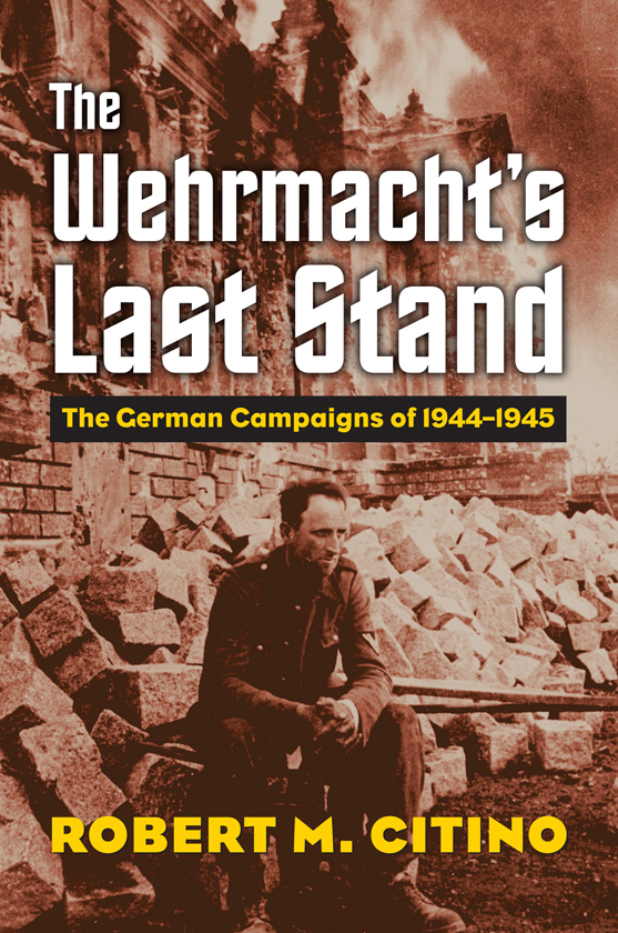 THE WEHRMACHTS LAST STAND MODERN WAR STUDIES Theodore A Wilson General Editor - photo 1