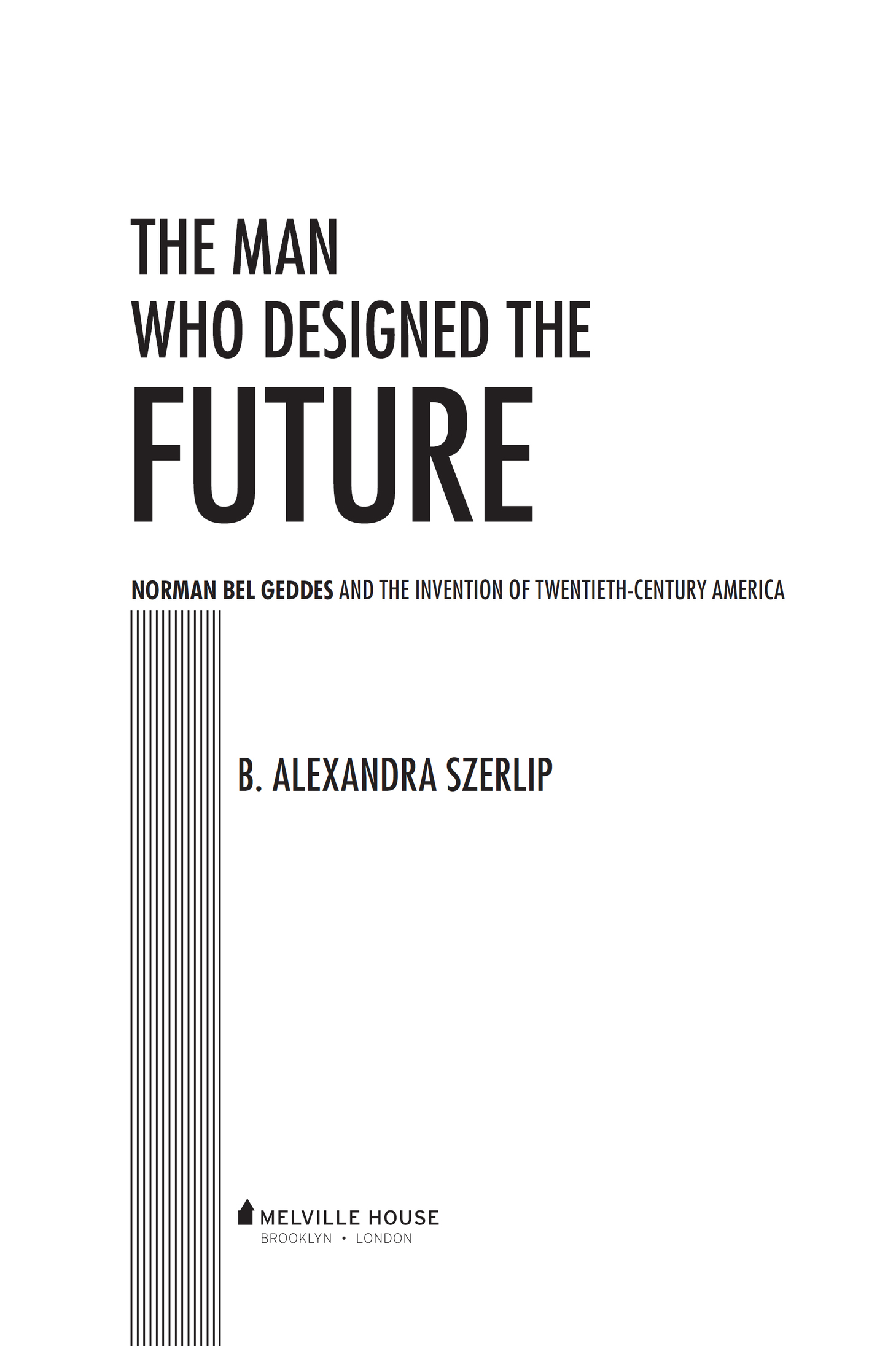 The Man Who Designed the Future Copyright 2016 by B Alexandra Szerlip First - photo 4