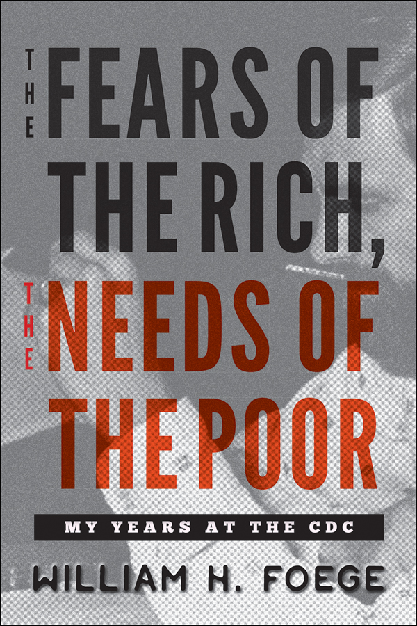 FEARS OF THE RICH NEEDS OF THE POOR My Years at the CDC WILLIAM H FOEGE - photo 1