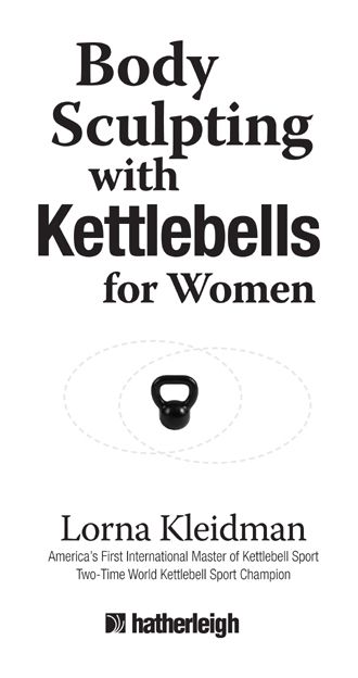 BODY SCULPTING WITH KETTLEBELLS FOR WOMEN Text copyright 2009 Lorna Kleidman - photo 1