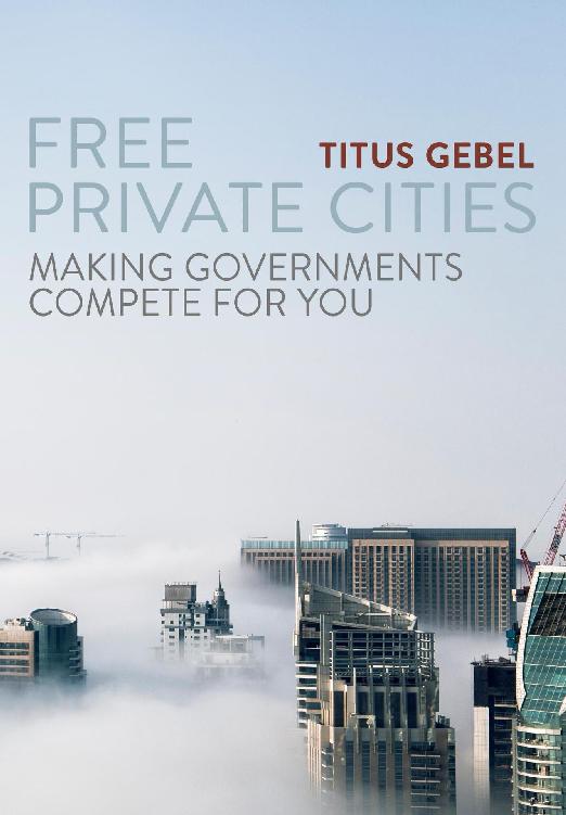 FREE TITUS GEBEL PRIVATE CITIES MAKING GOVERNMENTS COMPETE FOR YOU Copyright - photo 1