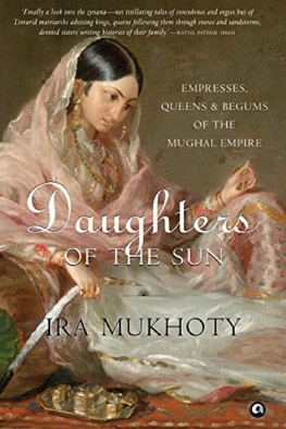 Ira Mukhoty - Daughters of the Sun: Empresses, Queens and Begums of the Mughal Empire