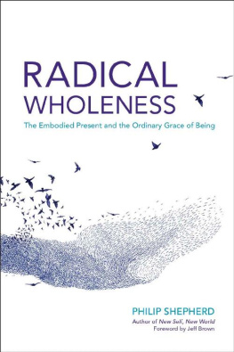 Philip Shepherd Radical Wholeness: The Embodied Present and the Ordinary Grace of Being