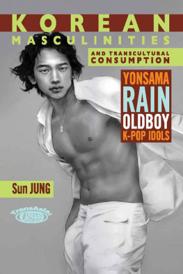 Sun Jung Korean Masculinities and Transcultural Consumption: Yonsama, Rain, Oldboy, K-Pop Idols