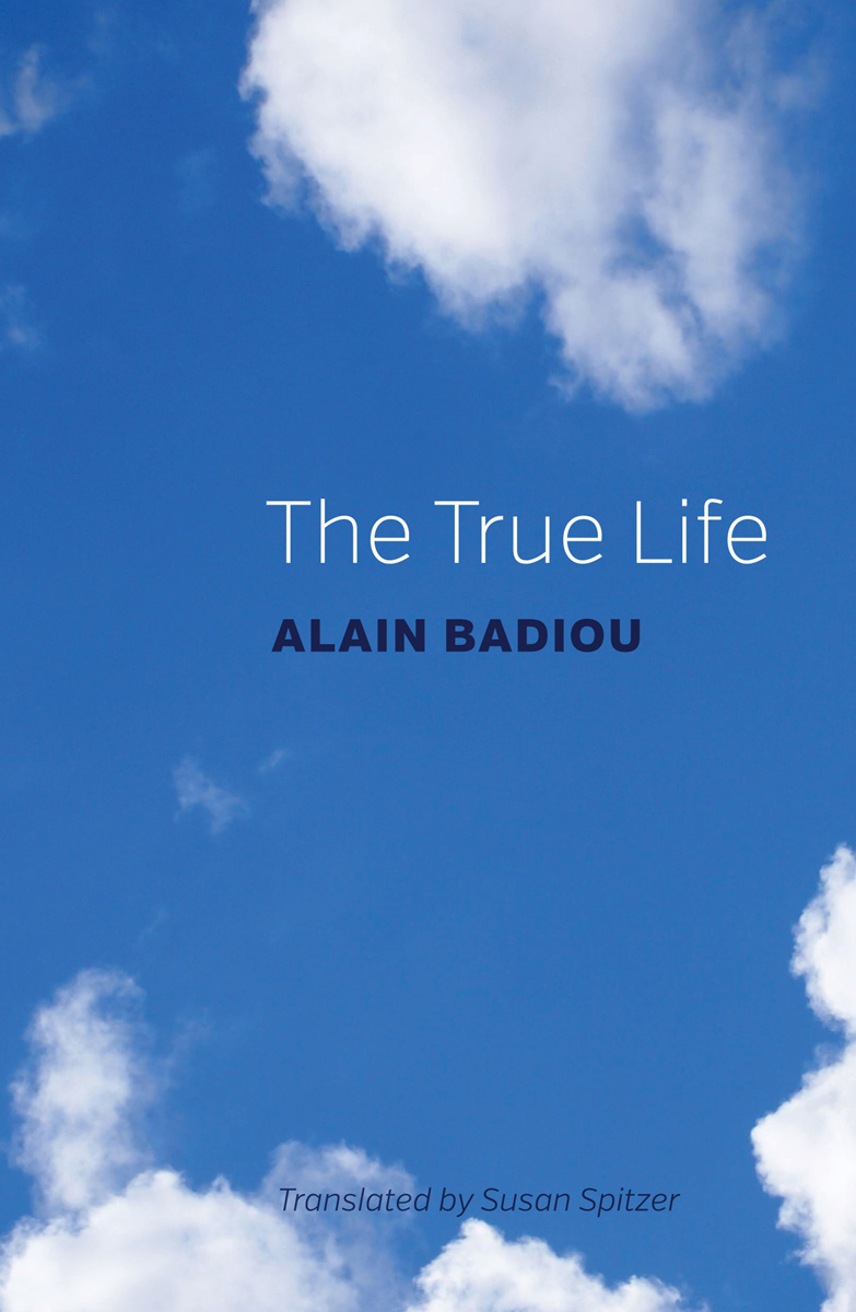 The True Life Alain Badiou Translated by Susan Spitzer polity First published - photo 1