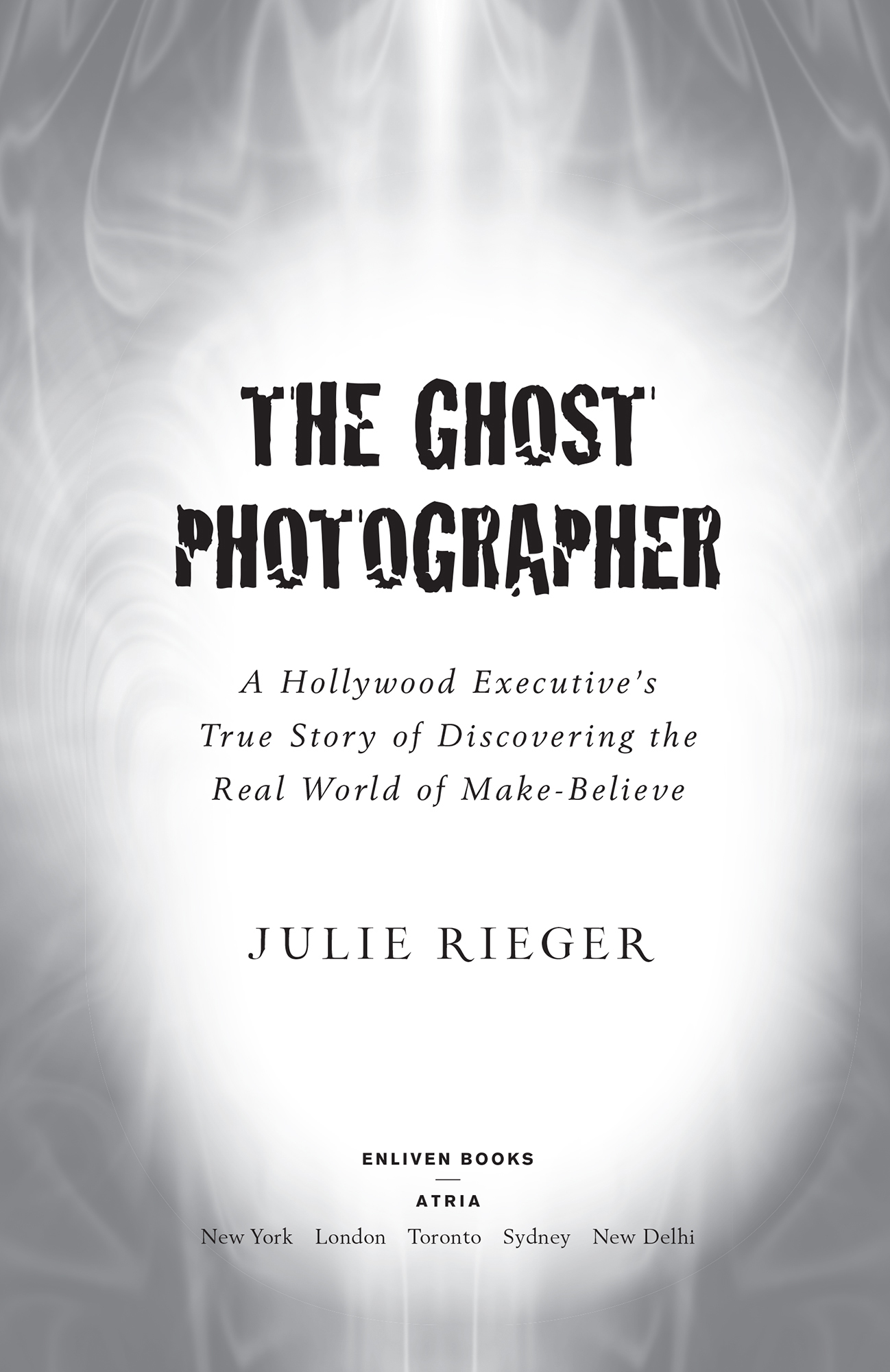 The Ghost Photographer A Hollywood Executives True Story of Discovering the Real World of Make-Believe - image 1