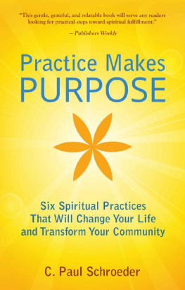 C. Paul Schroeder Practice makes PURPOSE: Six Spiritual Practices That Will Change Your Life and Transform Your Community