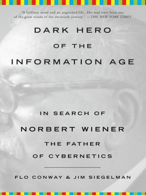 Dark Hero of the Information Age In Search of Norbert Wiener The Father of Cybernetics - image 1