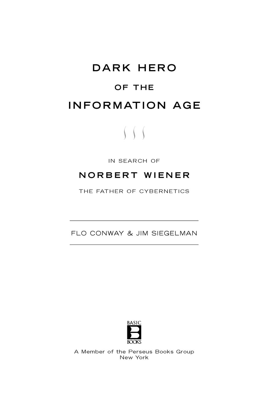 Dark Hero of the Information Age In Search of Norbert Wiener The Father of Cybernetics - image 2