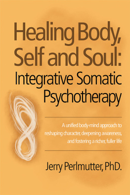 Jerry Perlmutter Healing Body, Self and Soul: Integrative Somatic Psychotherapy