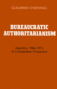 Guillermo A. O’Donnell Bureaucratic Authoritarianism: Argentina, 1966–1973, in Comparative Perspective