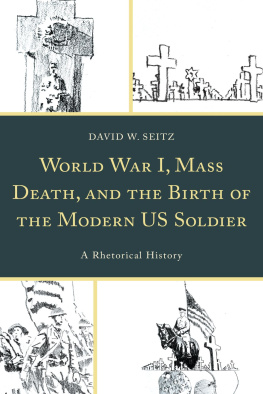 David W Seitz - World War I, Mass Death, and the Birth of the Modern Us Soldier: A Rhetorical History
