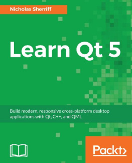 Nicholas Sherriff - Learn Qt 5: Build modern, responsive cross-platform desktop applications with Qt, C++, and QML