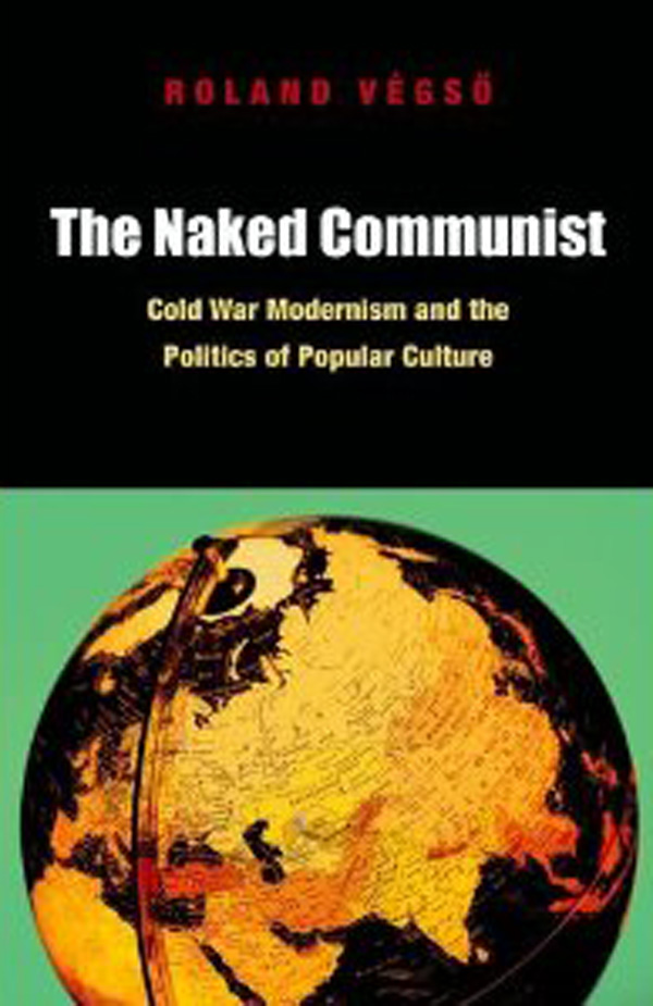 The Naked Communist Cold War Modernism and the Politics of Popular Culture - photo 1