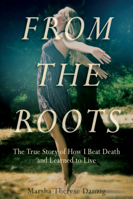 Marsha Therese Danzig - From the Roots: The True Story of How I Beat Death and Learned to Live