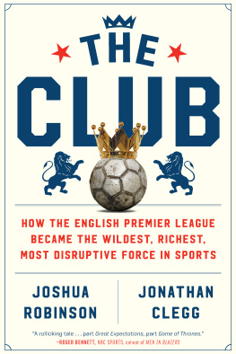 Joshua Robinson - The Club: How the English Premier League Became the Wildest, Richest, Most Disruptive Force in Sports