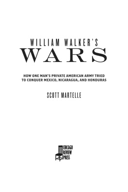 Scott Martelle William Walker’s Wars: How One Man’s Private American Army Tried to Conquer Mexico, Nicaragua, and Honduras