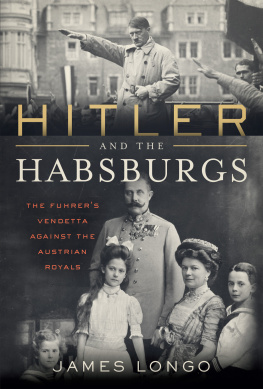 James Longo Hitler and the Habsburgs: The Führer’s Vendetta Against the Austrian Royals