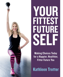 Kathleen Trotter Your Fittest Future Self Making Choices Today for a Happier, Healthier, Fitter Future You
