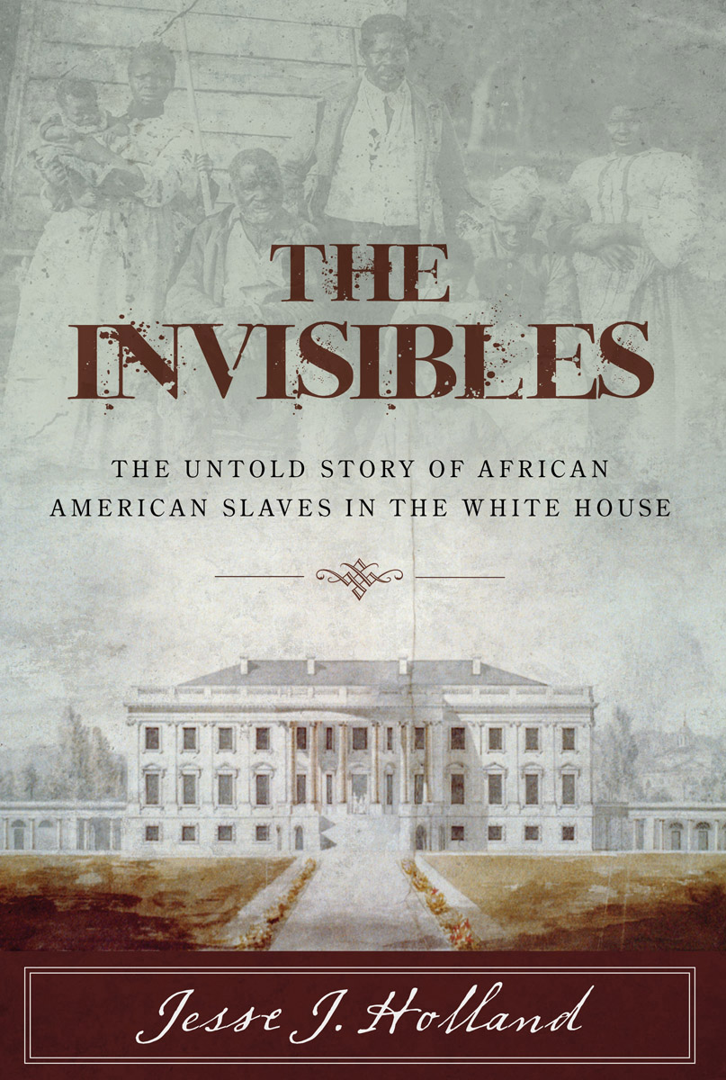 The Invisibles The Untold Story of African American Slaves in the White House - image 1