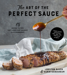 Lorilynn Bauer The Art of the Perfect Sauce 75 Recipes to Take Your Dishes from Ordinary to Extraordinary