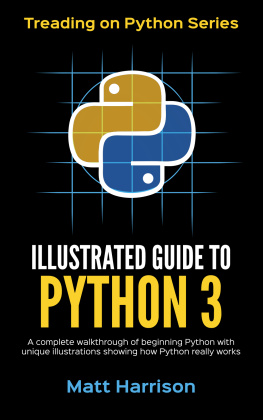 Matt Harrison - Illustrated Guide to Python 3: A Complete Walkthrough of Beginning Python with Unique Illustrations Showing how Python Really Works