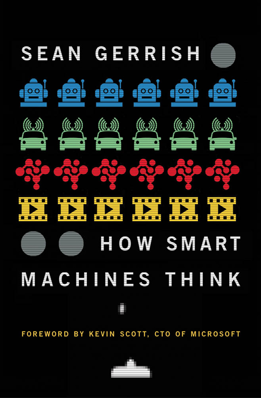 HOW SMART MACHINES THINK SEAN GERRISH Foreword by Kevin Scott CTO Microsoft - photo 1